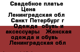 Свадебное платье › Цена ­ 5 000 - Ленинградская обл., Санкт-Петербург г. Одежда, обувь и аксессуары » Женская одежда и обувь   . Ленинградская обл.